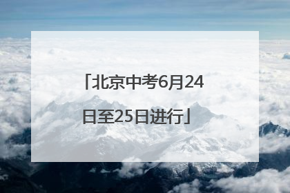 北京中考6月24日至25日进行