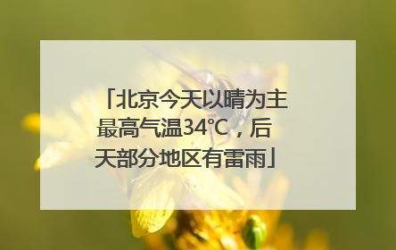 北京今天以晴为主最高气温34℃，后天部分地区有雷雨