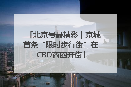 北京号最精彩｜京城首条“限时步行街”在CBD商圈开街