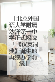北京外国语大学附属沙洋第一中学正式揭牌！《汉英词典》诞生地再续办学前缘