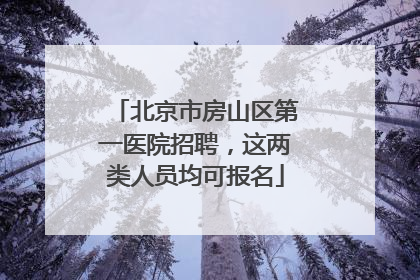 北京市房山区第一医院招聘，这两类人员均可报名