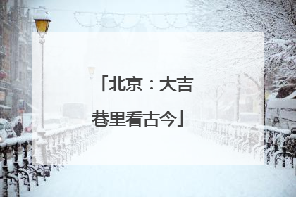 北京：大吉巷里看古今