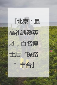 北京：最高礼遇邀英才，百名博士后“探路”丰台
