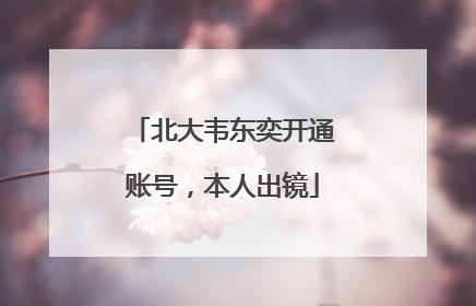 北大韦东奕开通账号，本人出镜