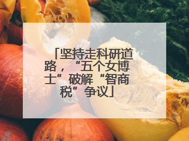 坚持走科研道路，“五个女博士”破解“智商税”争议