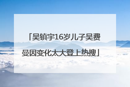 吴镇宇16岁儿子吴费曼因变化太大登上热搜