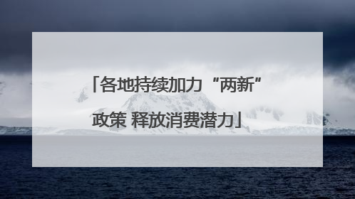 各地持续加力“两新”政策 释放消费潜力