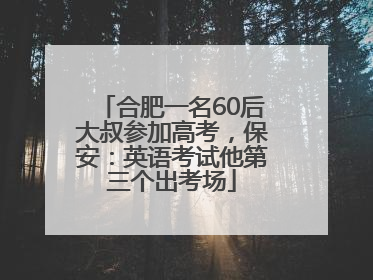 合肥一名60后大叔参加高考，保安：英语考试他第三个出考场