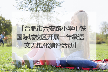 合肥市六安路小学中铁国际城校区开展一年级语文无纸化测评活动