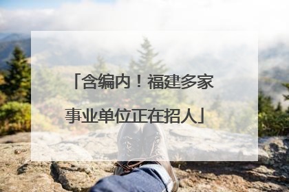含编内！福建多家事业单位正在招人