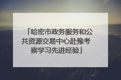 哈密市政务服务和公共资源交易中心赴豫考察学习先进经验