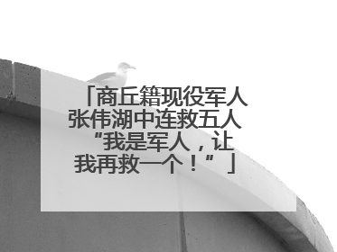 商丘籍现役军人张伟湖中连救五人 “我是军人，让我再救一个！”