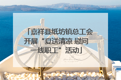 嘉祥县纸坊镇总工会开展“夏送清凉 慰问一线职工”活动