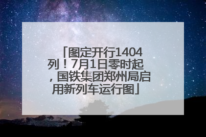 图定开行1404列！7月1日零时起，国铁集团郑州局启用新列车运行图