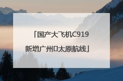 国产大飞机C919新增广州⇌太原航线