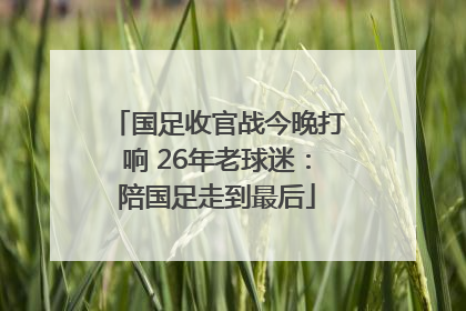 国足收官战今晚打响 26年老球迷：陪国足走到最后