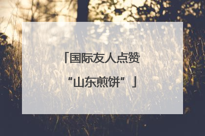 国际友人点赞“山东煎饼”