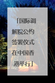 国际调解院公约签署仪式在中国香港举行