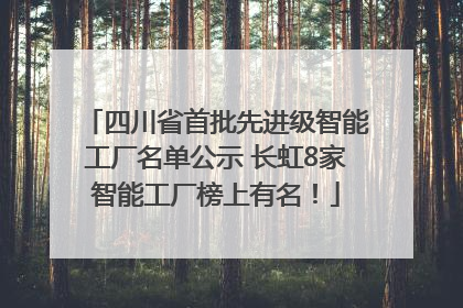 四川省首批先进级智能工厂名单公示 长虹8家智能工厂榜上有名！