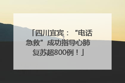 四川宜宾：“电话急救”成功指导心肺复苏超800例！