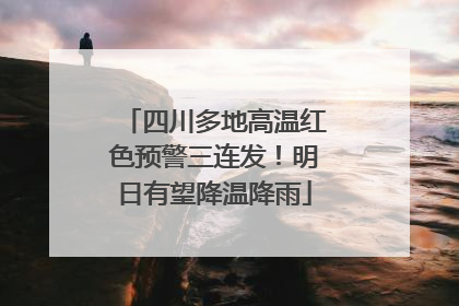 四川多地高温红色预警三连发！明日有望降温降雨