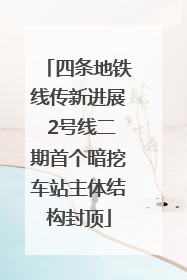 四条地铁线传新进展 2号线二期首个暗挖车站主体结构封顶
