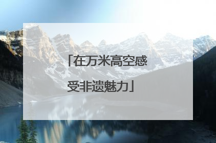 在万米高空感受非遗魅力
