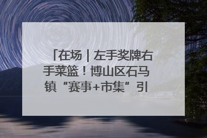 在场｜左手奖牌右手菜篮！博山区石马镇“赛事+市集”引燃周末经济