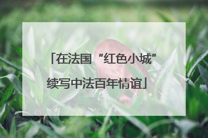 在法国“红色小城”续写中法百年情谊