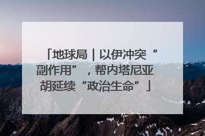 地球局｜以伊冲突“副作用”，帮内塔尼亚胡延续“政治生命”