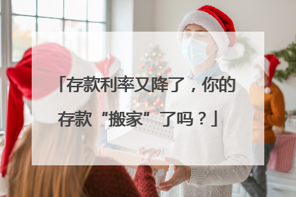 存款利率又降了，你的存款“搬家”了吗？