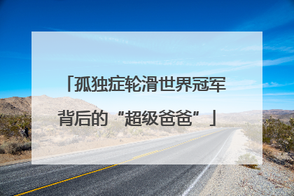 孤独症轮滑世界冠军背后的“超级爸爸”