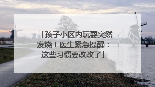 孩子小区内玩耍突然发烧！医生紧急提醒：这些习惯要改改了