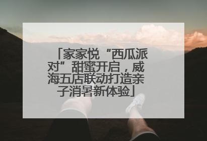 家家悦“西瓜派对”甜蜜开启，威海五店联动打造亲子消暑新体验