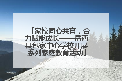 家校同心共育，合力赋能成长——岳西县包家中心学校开展系列家庭教育活动