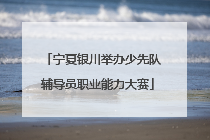 宁夏银川举办少先队辅导员职业能力大赛