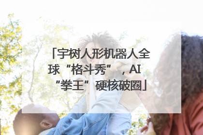 宇树人形机器人全球“格斗秀”，AI“拳王”硬核破圈
