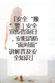 安全“豫”警｜安全宣传咨询日，安阳消防“面对面”讲解普及安全知识