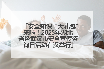 安全知识“大礼包”来啦！2025年湖北省暨武汉市安全宣传咨询日活动在汉举行