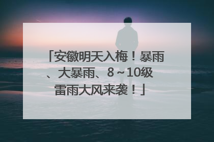 安徽明天入梅！暴雨、大暴雨、8～10级雷雨大风来袭！