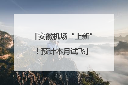 安徽机场“上新”！预计本月试飞
