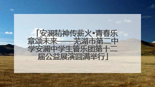 安澜精神传薪火•青春乐章颂未来——芜湖市第二中学安澜中学生管乐团第十二届公益展演圆满举行