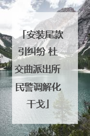 安装尾款引纠纷 杜交曲派出所民警调解化干戈