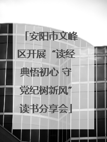 安阳市文峰区开展“读经典悟初心 守党纪树新风”读书分享会