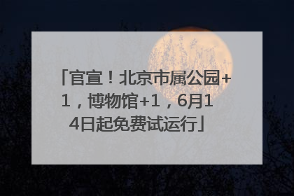 官宣！北京市属公园+1，博物馆+1，6月14日起免费试运行