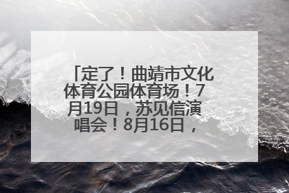 定了！曲靖市文化体育公园体育场！7月19日，苏见信演唱会！8月16日，萧敬腾演唱会！