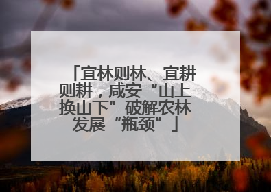 宜林则林、宜耕则耕，咸安“山上换山下”破解农林发展“瓶颈”