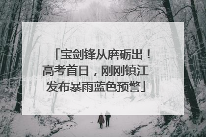 宝剑锋从磨砺出！高考首日，刚刚镇江发布暴雨蓝色预警