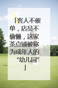 客人不催单，店员不偷懒，这家茶点铺被称为成年人的“幼儿园”