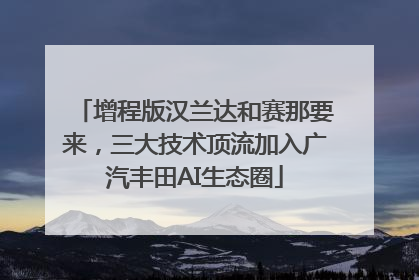 增程版汉兰达和赛那要来，三大技术顶流加入广汽丰田AI生态圈